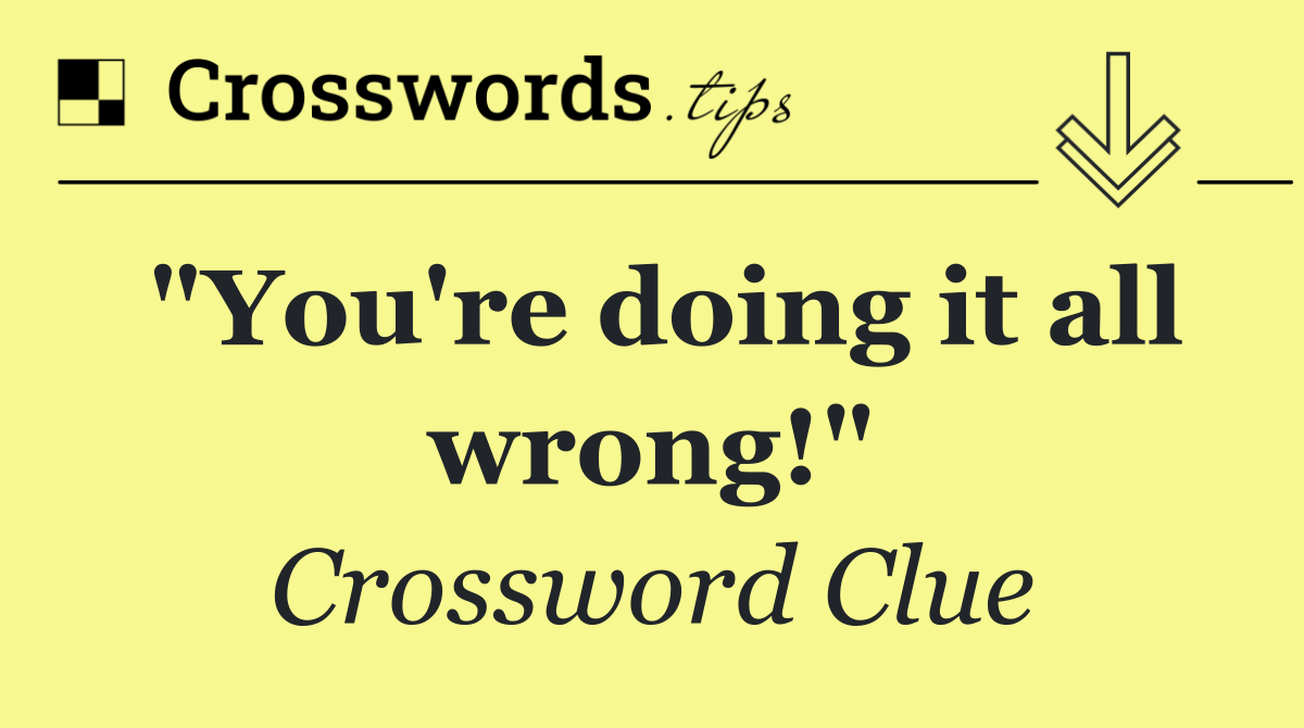 "You're doing it all wrong!"