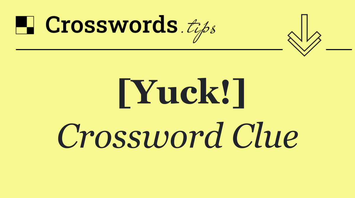 [Yuck!]