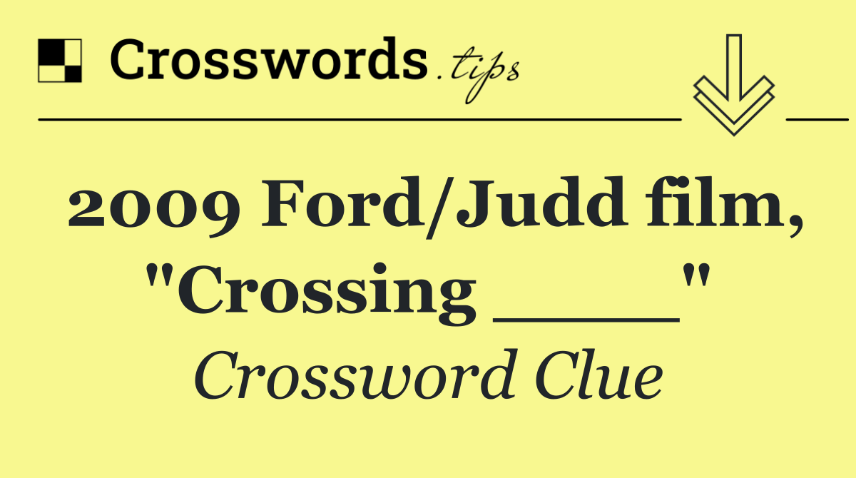 2009 Ford/Judd film, "Crossing ____"