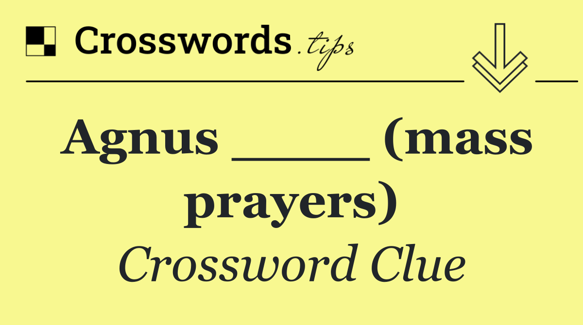 Agnus ____ (mass prayers)