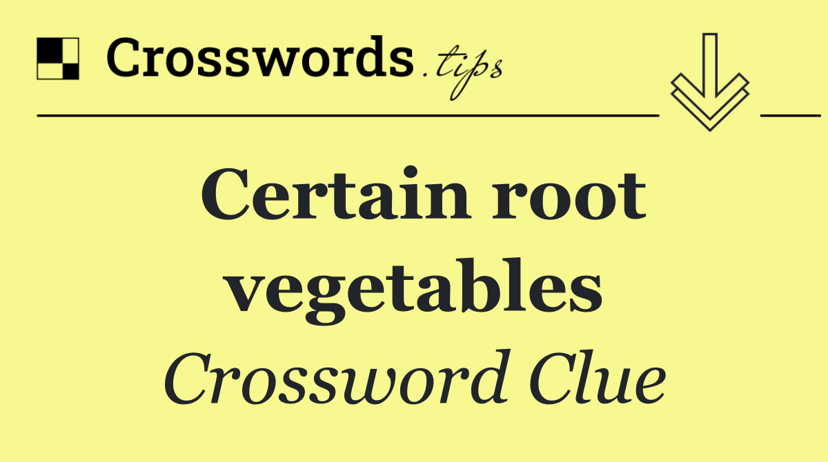 Certain root vegetables