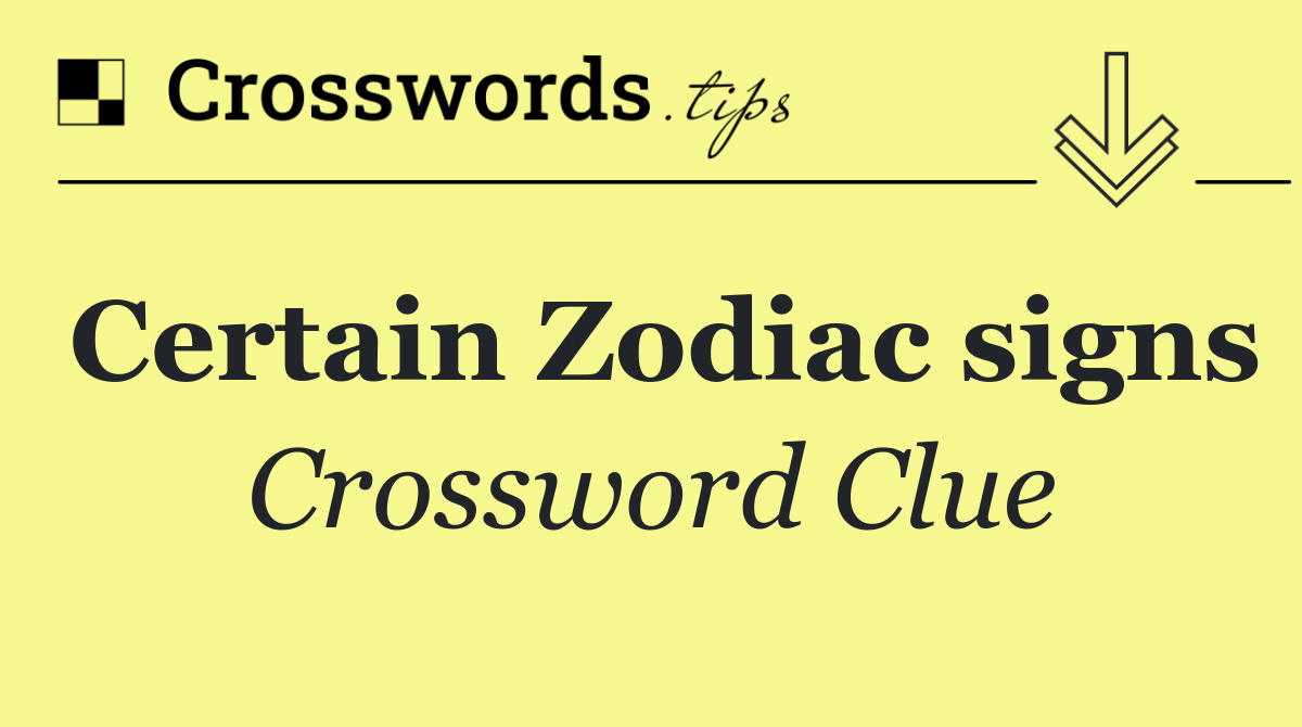 Certain Zodiac signs