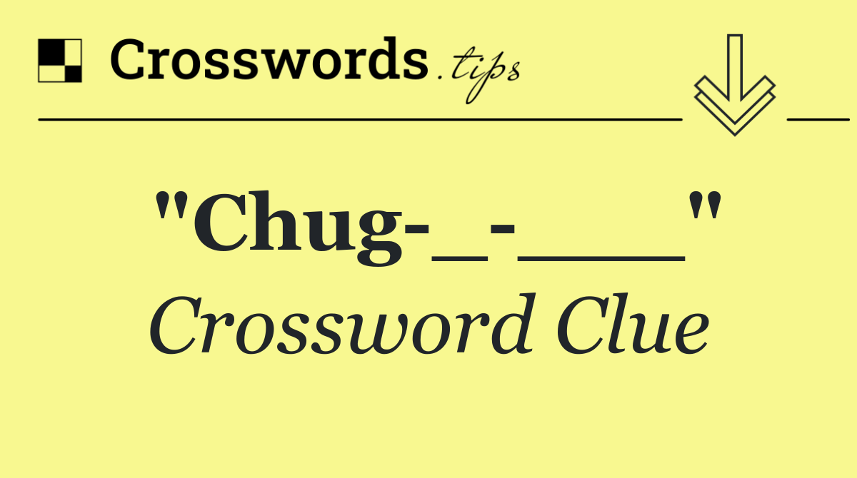 "Chug _ ___"