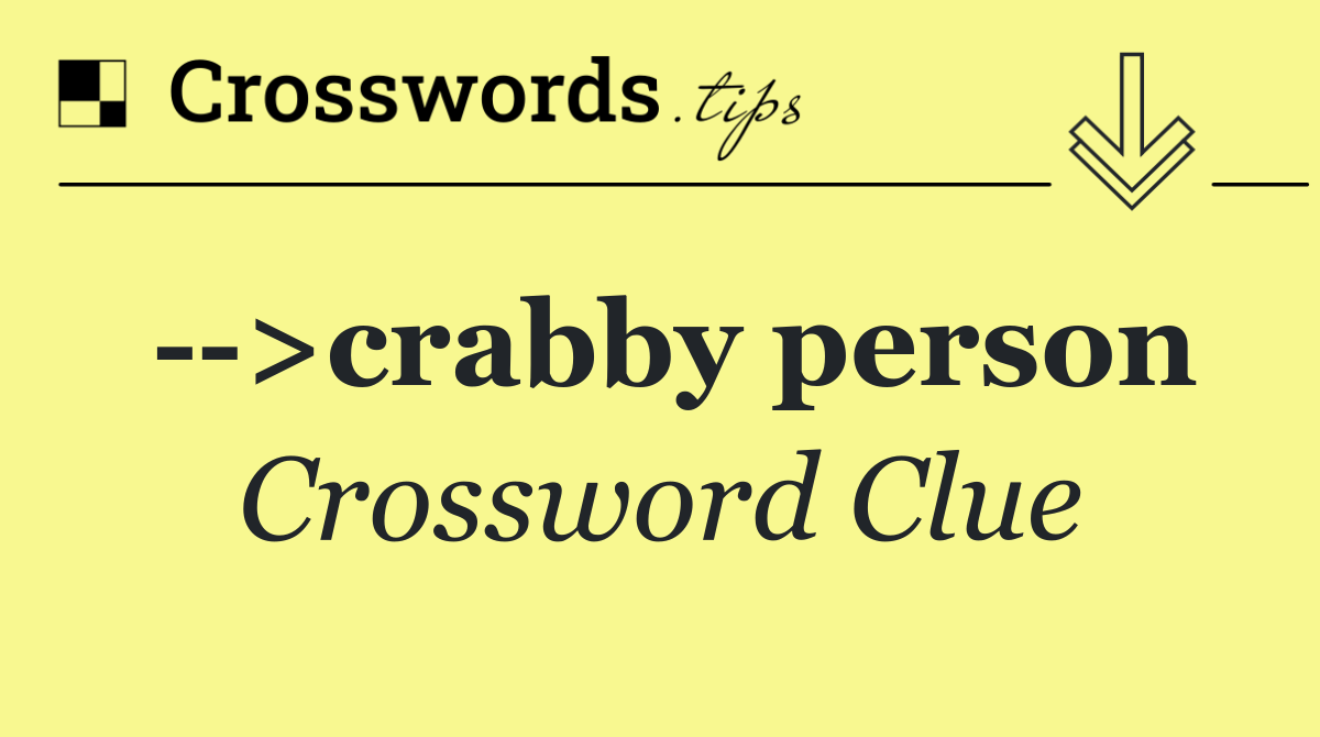   >crabby person