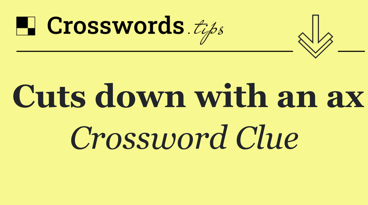 Cuts down with an ax