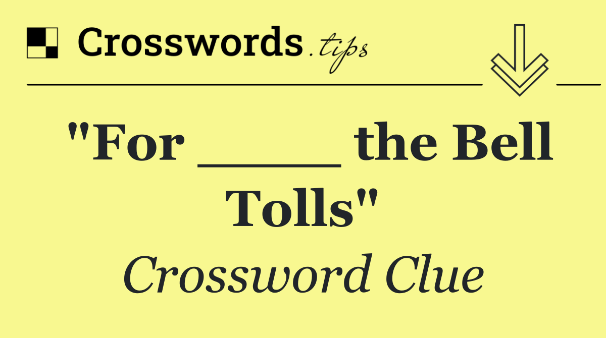 "For ____ the Bell Tolls"
