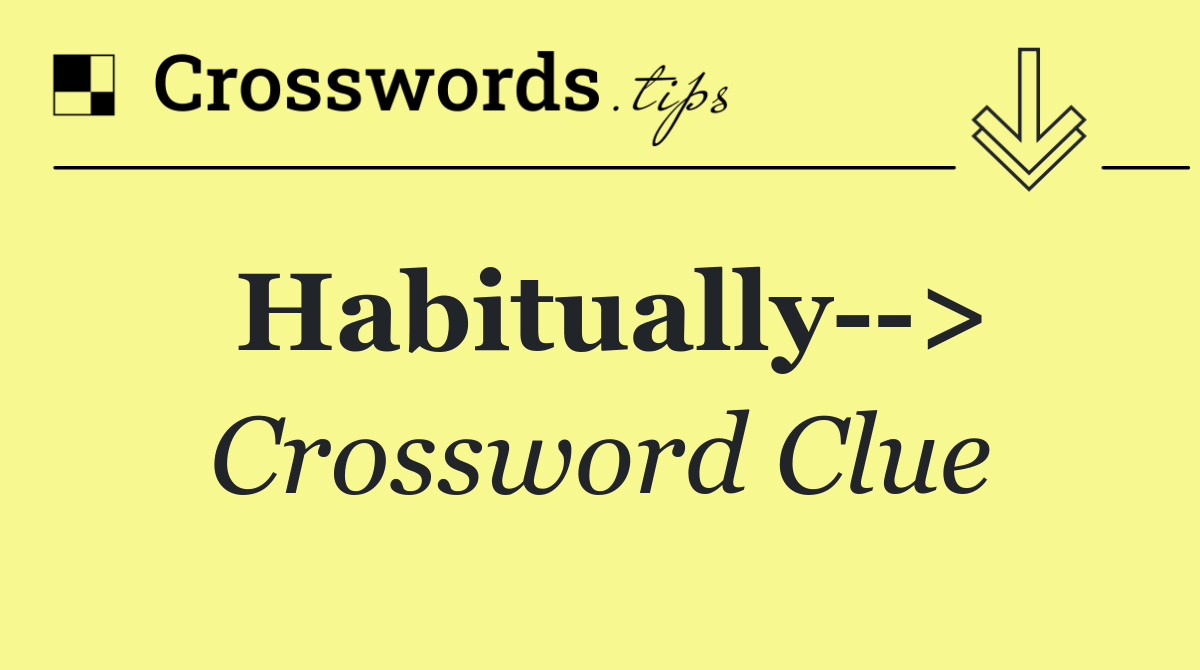 Habitually  >