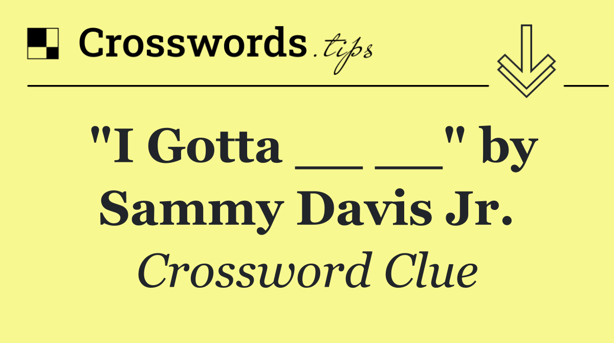 "I Gotta __ __" by Sammy Davis Jr.