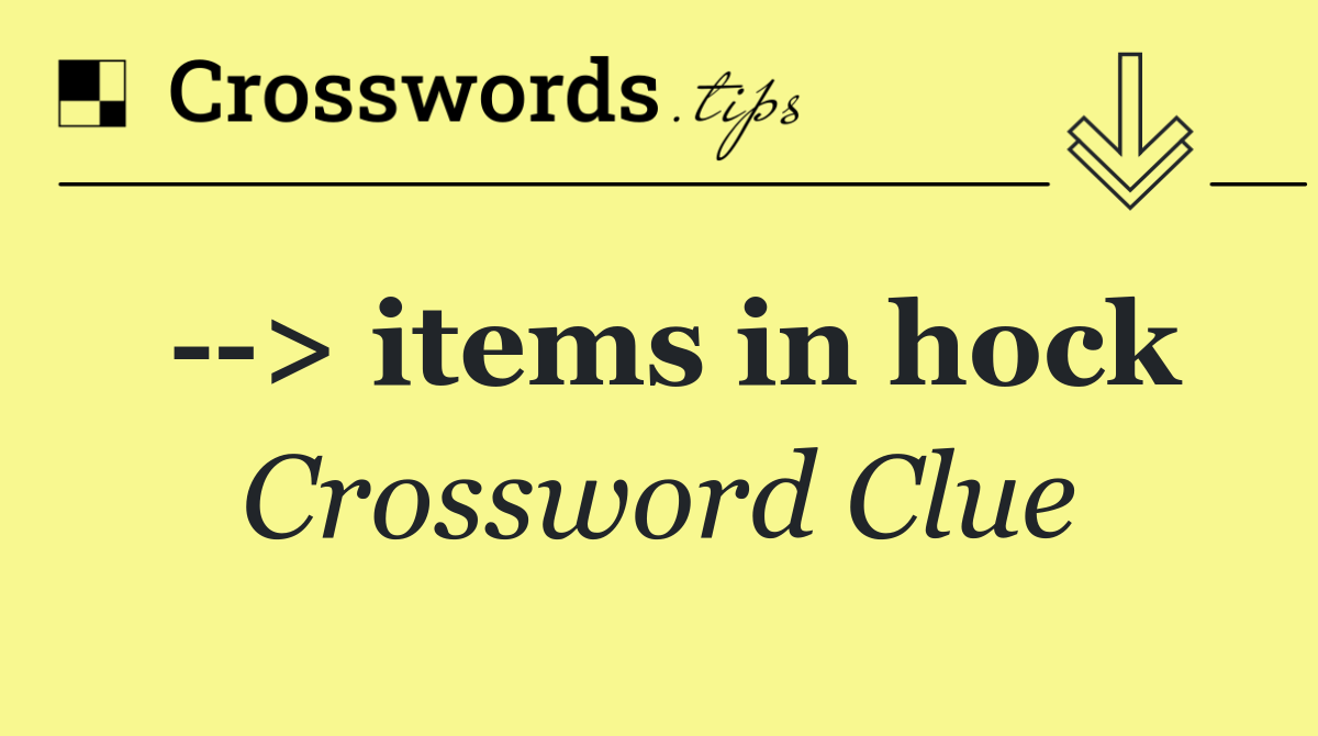   > items in hock