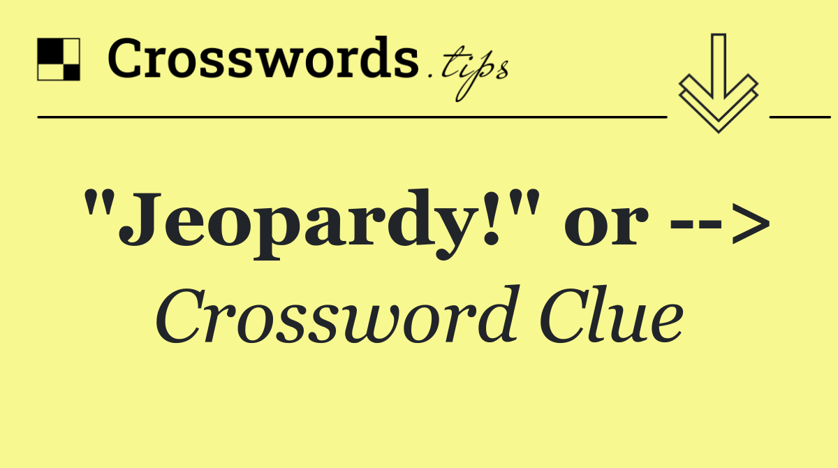 "Jeopardy!" or   >