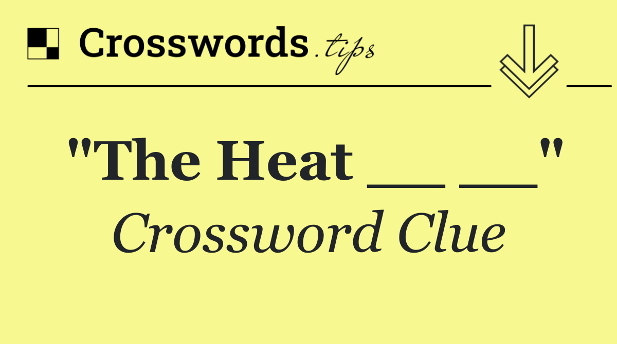 "The Heat __ __"