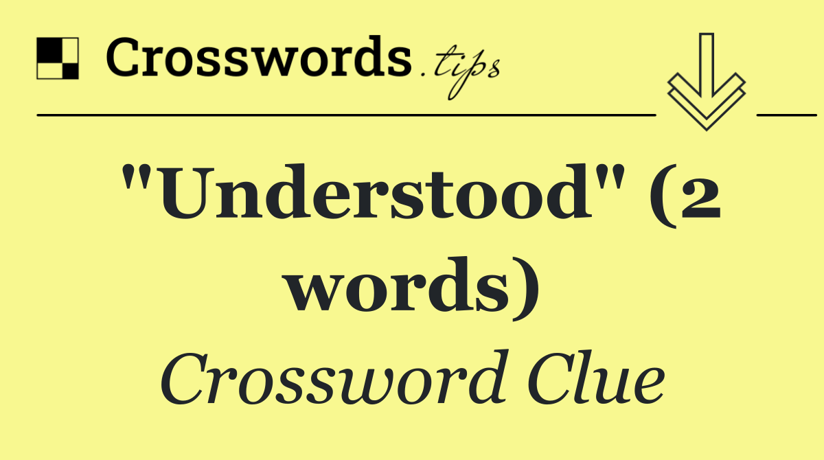 "Understood" (2 words)