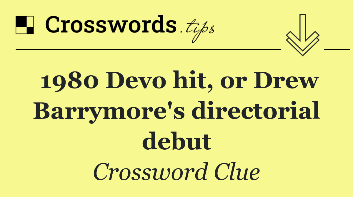 1980 Devo hit, or Drew Barrymore's directorial debut