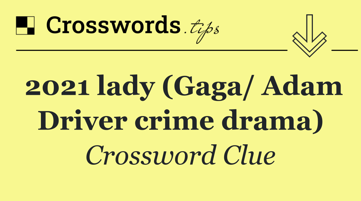 2021 lady (Gaga/ Adam Driver crime drama)