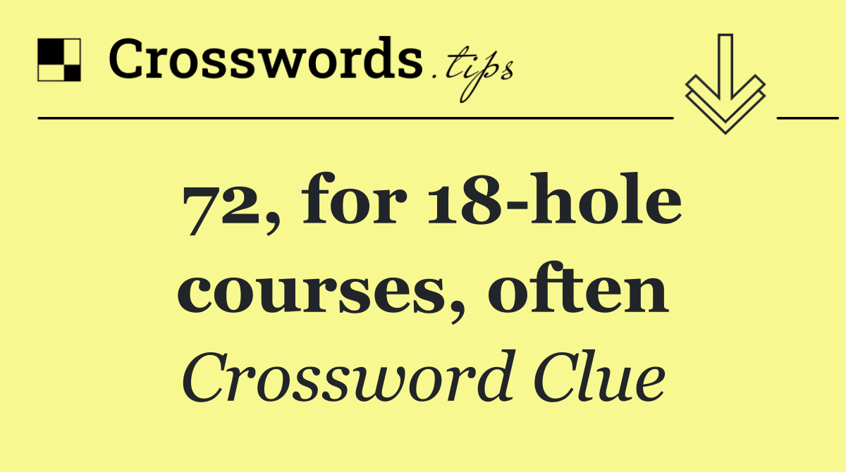 72, for 18 hole courses, often