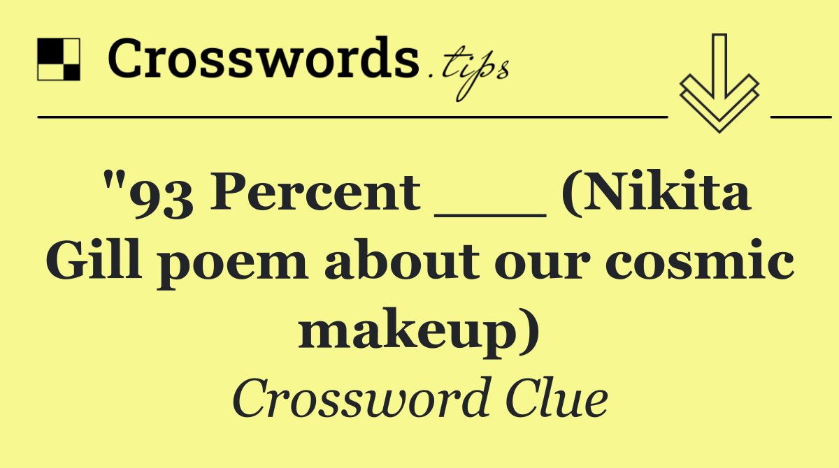 "93 Percent ___ (Nikita Gill poem about our cosmic makeup)