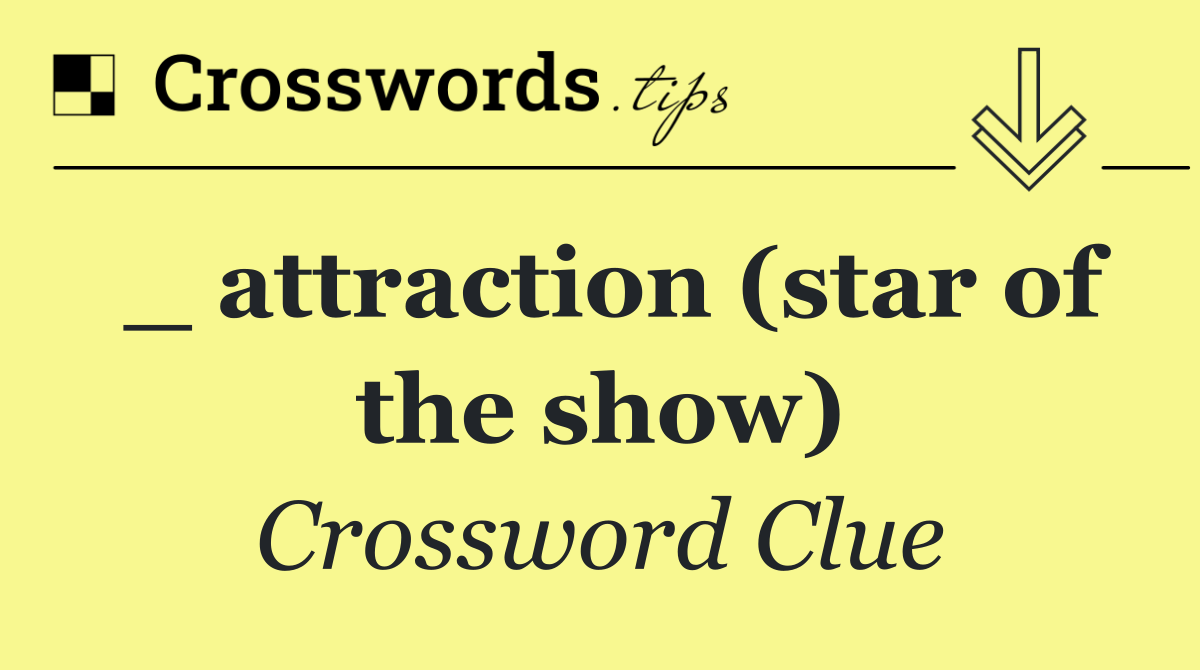 _ attraction (star of the show)