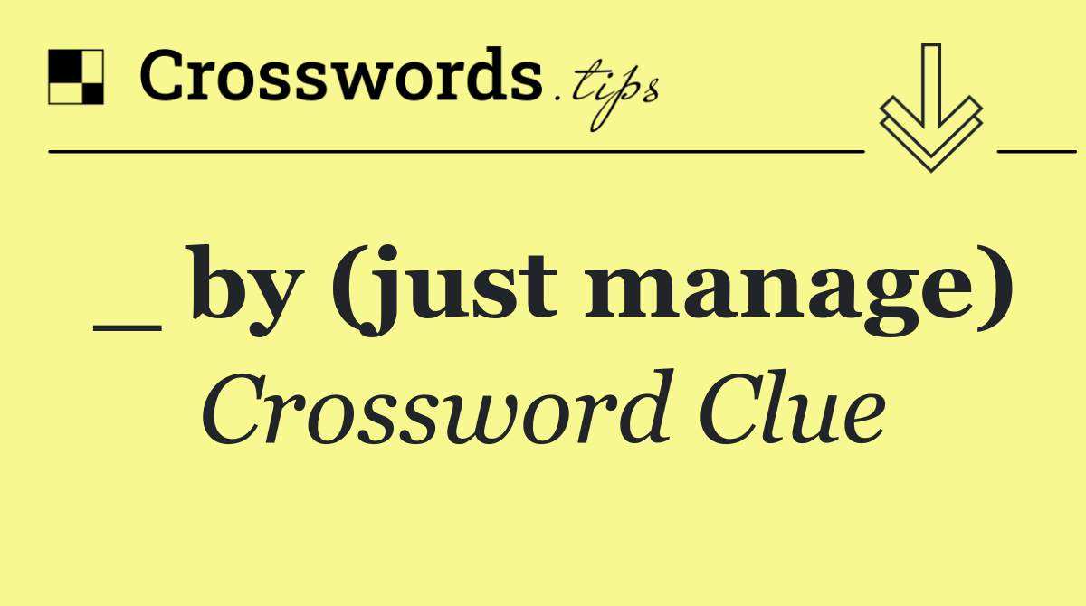 _ by (just manage)