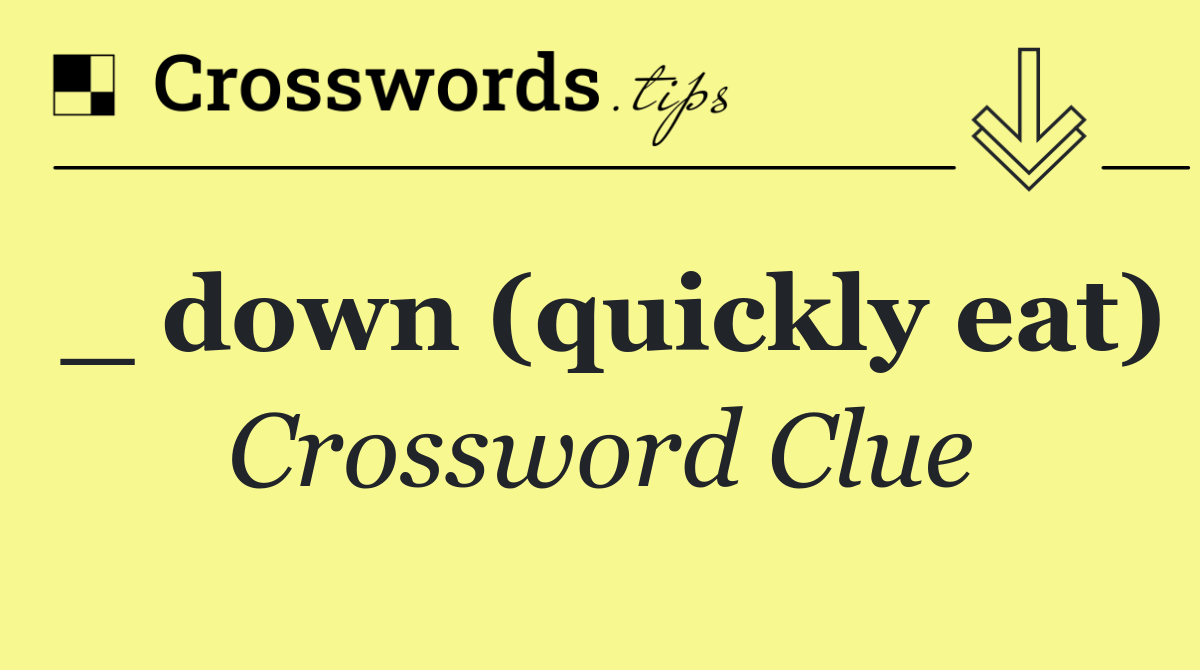 _ down (quickly eat)
