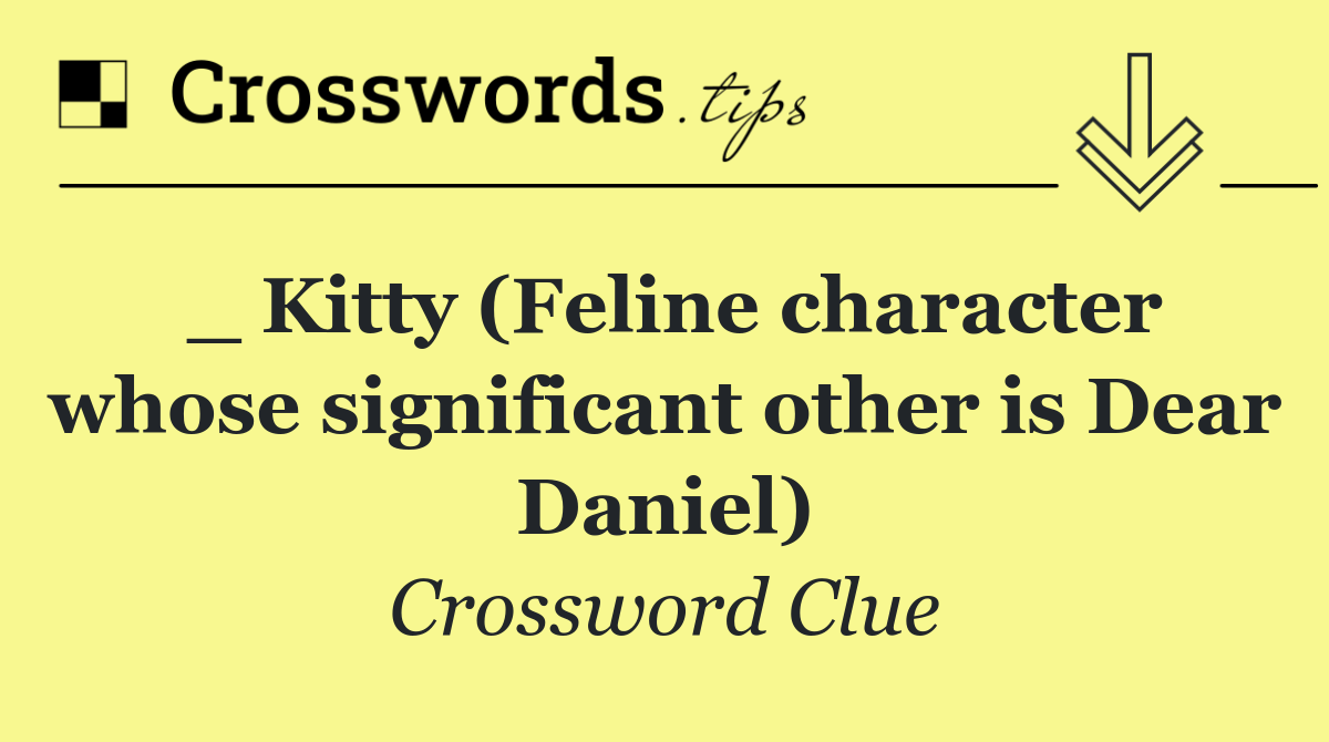 _ Kitty (Feline character whose significant other is Dear Daniel)