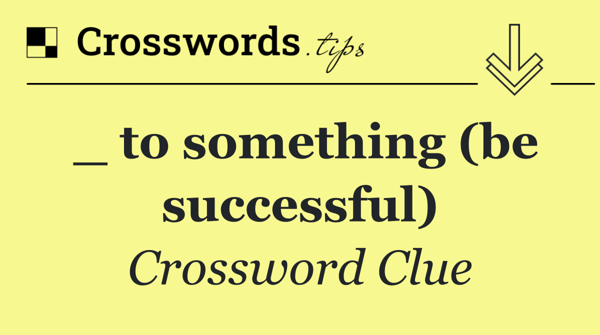 _ to something (be successful)