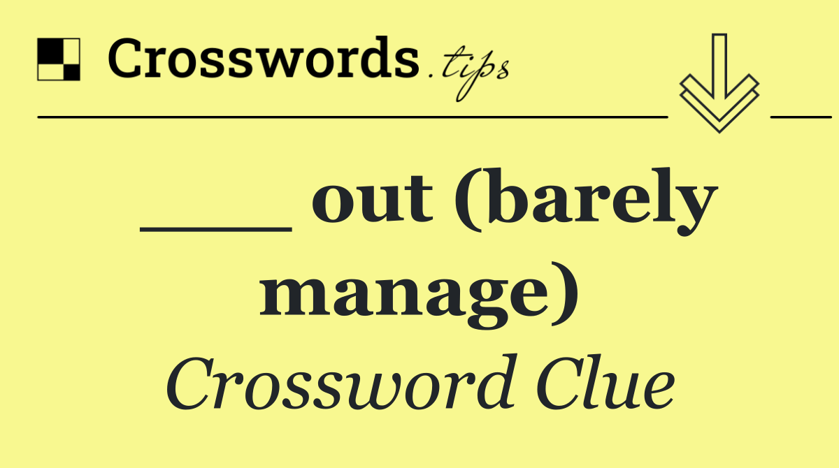 ___ out (barely manage)