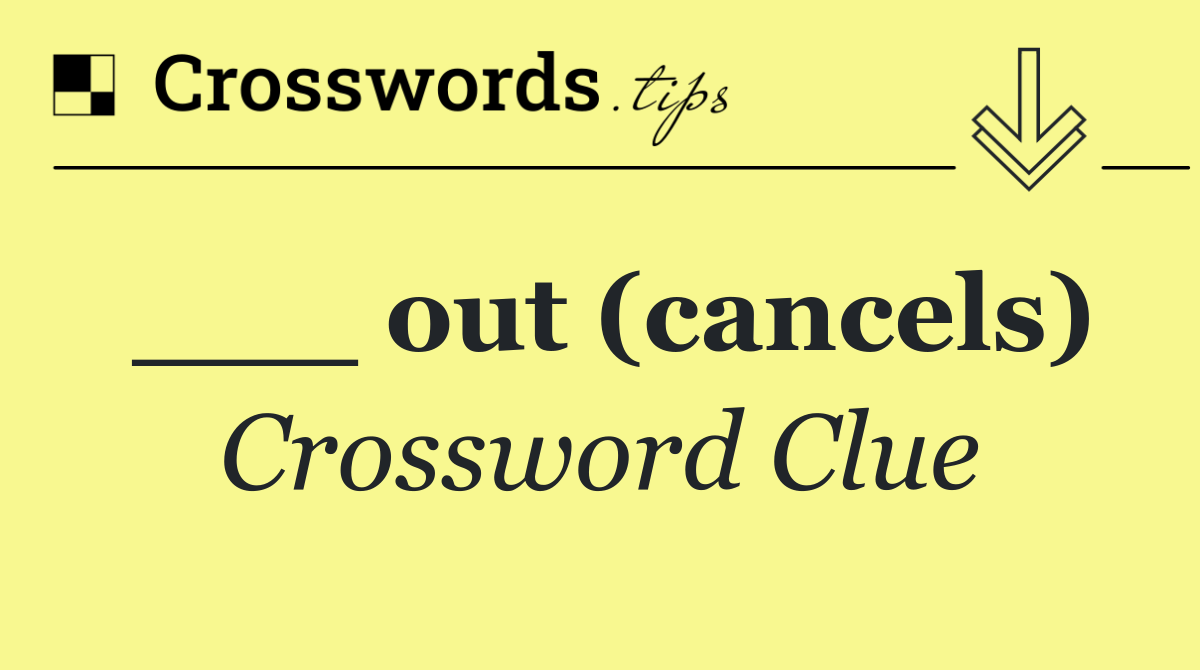 ___ out (cancels)
