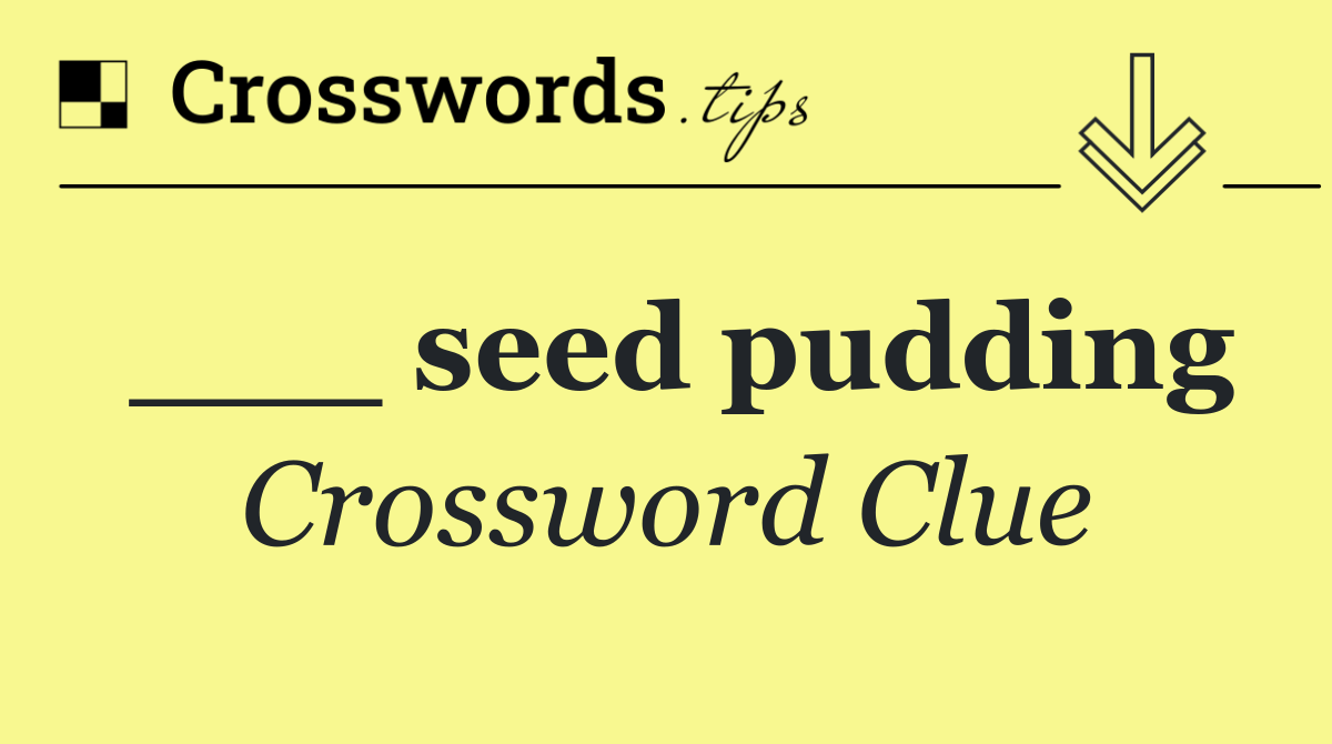 ___ seed pudding