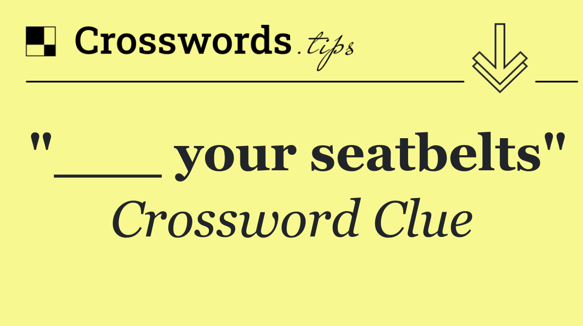 "___ your seatbelts"