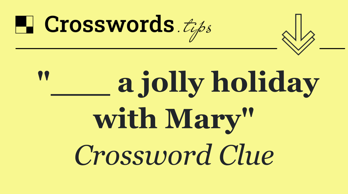 "___ a jolly holiday with Mary"