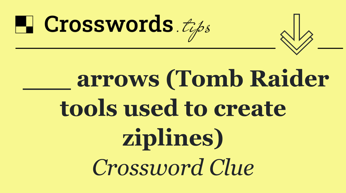 ___ arrows (Tomb Raider tools used to create ziplines)