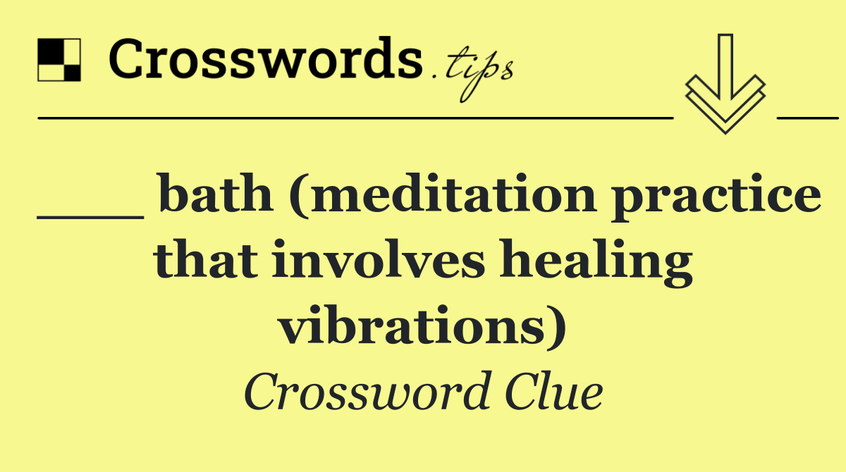 ___ bath (meditation practice that involves healing vibrations)