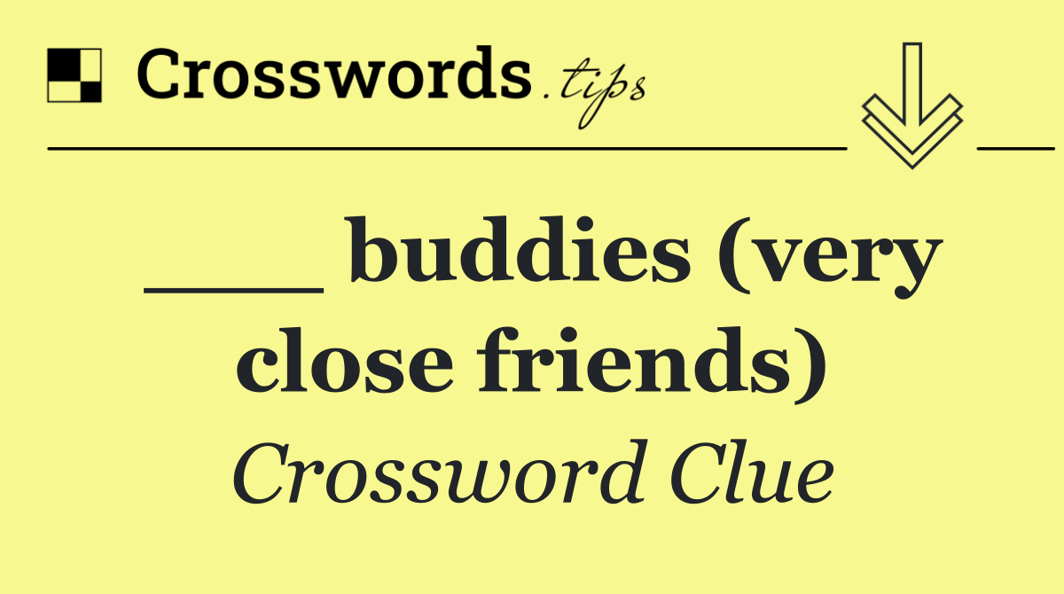 ___ buddies (very close friends)