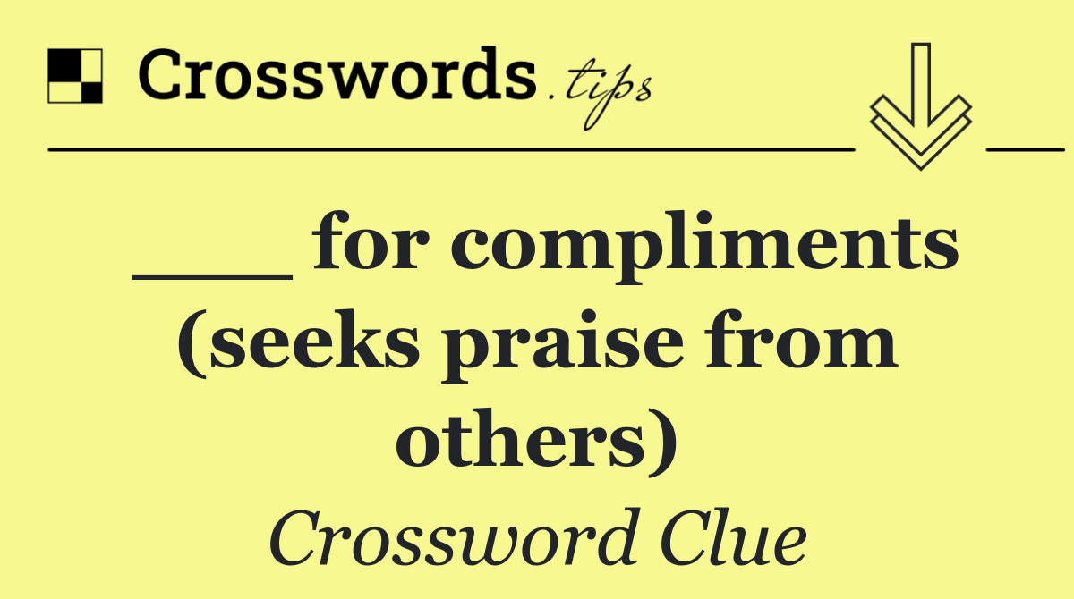 ___ for compliments (seeks praise from others)