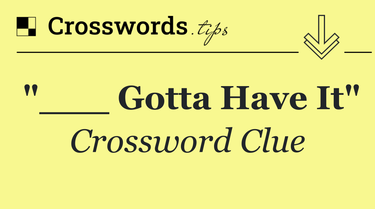 "___ Gotta Have It"