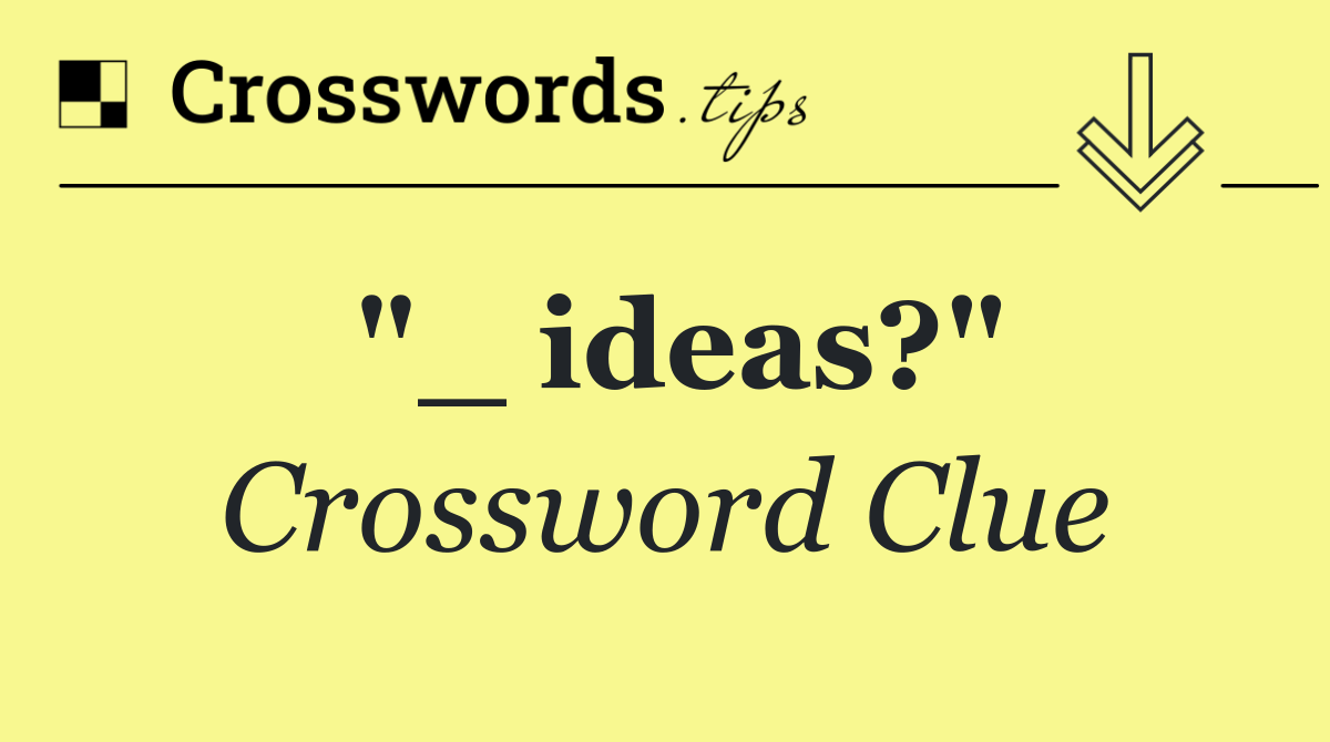 "_ ideas?"