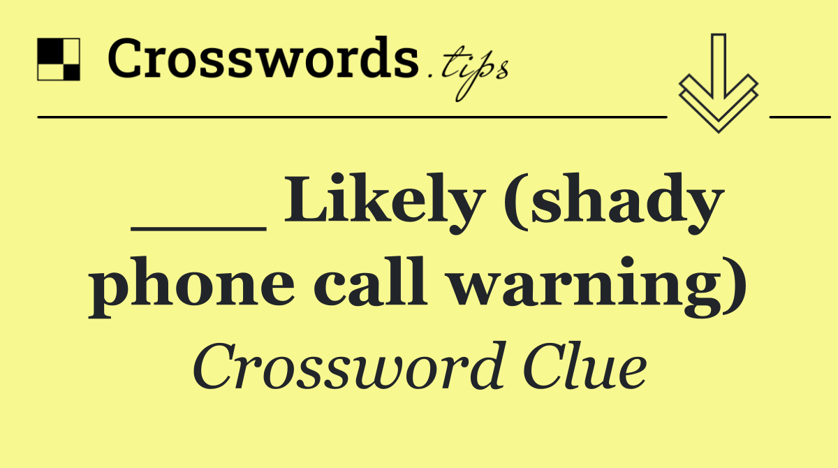 ___ Likely (shady phone call warning)
