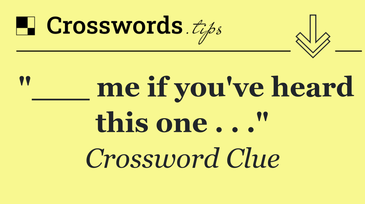 "___ me if you've heard this one . . ."