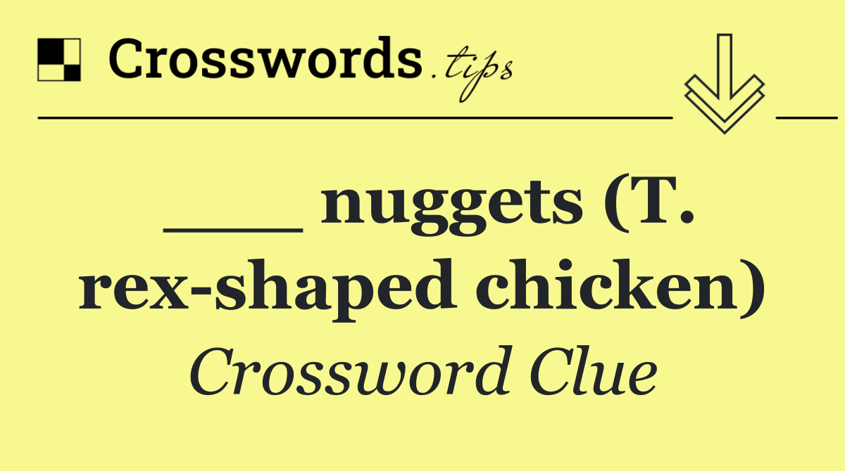 ___ nuggets (T. rex shaped chicken)