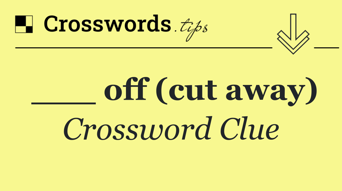 ___ off (cut away)