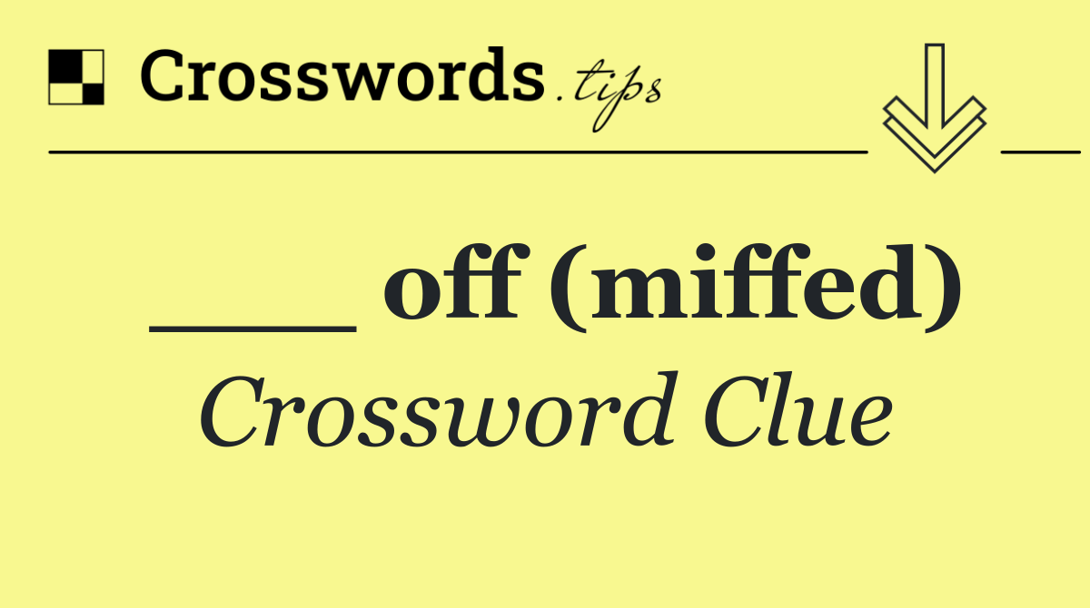___ off (miffed)