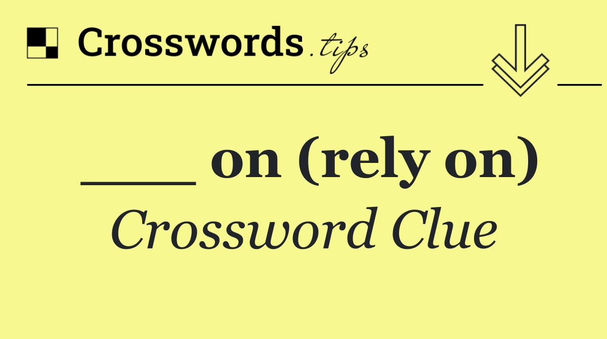 ___ on (rely on)