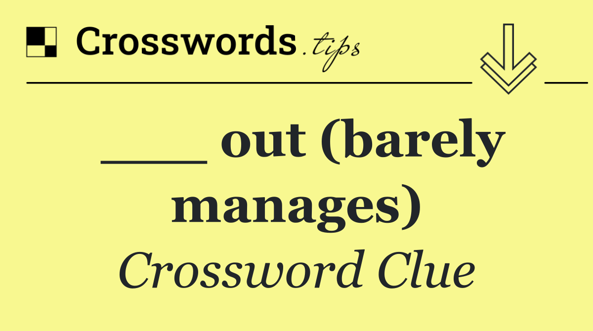 ___ out (barely manages)