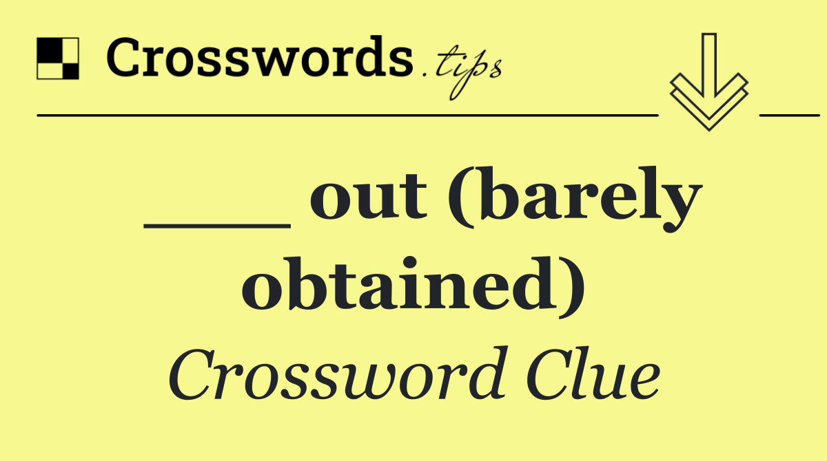 ___ out (barely obtained)