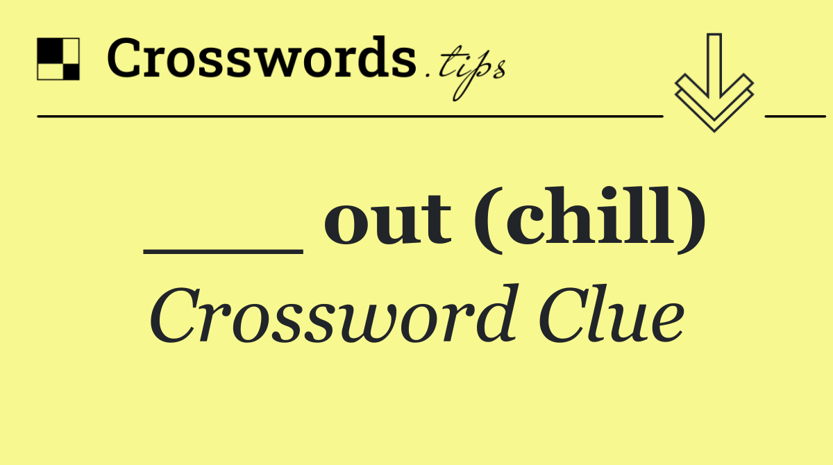 ___ out (chill)