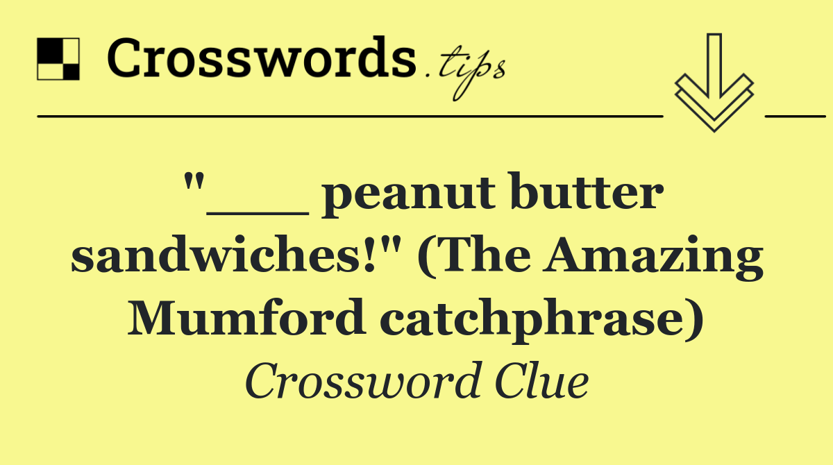 "___ peanut butter sandwiches!" (The Amazing Mumford catchphrase)