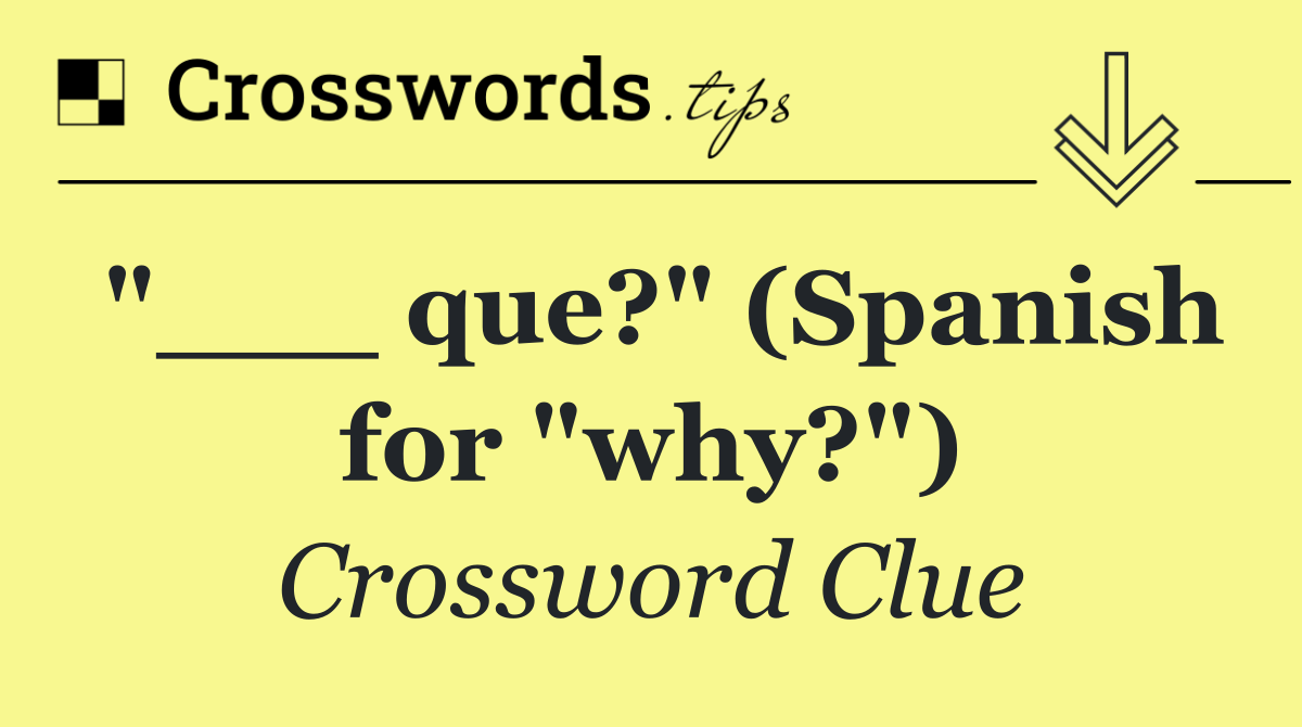 "___ que?" (Spanish for "why?")