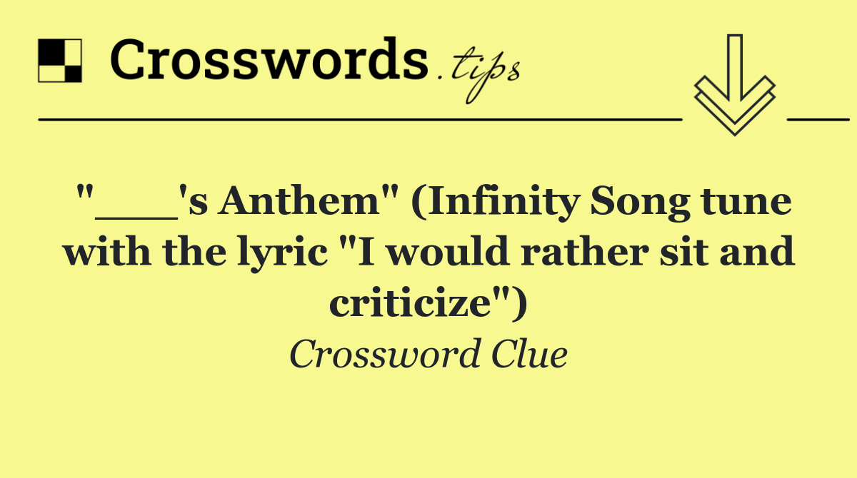 "___'s Anthem" (Infinity Song tune with the lyric "I would rather sit and criticize")