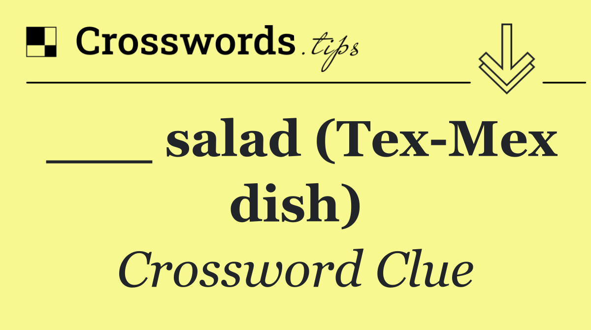 ___ salad (Tex Mex dish)