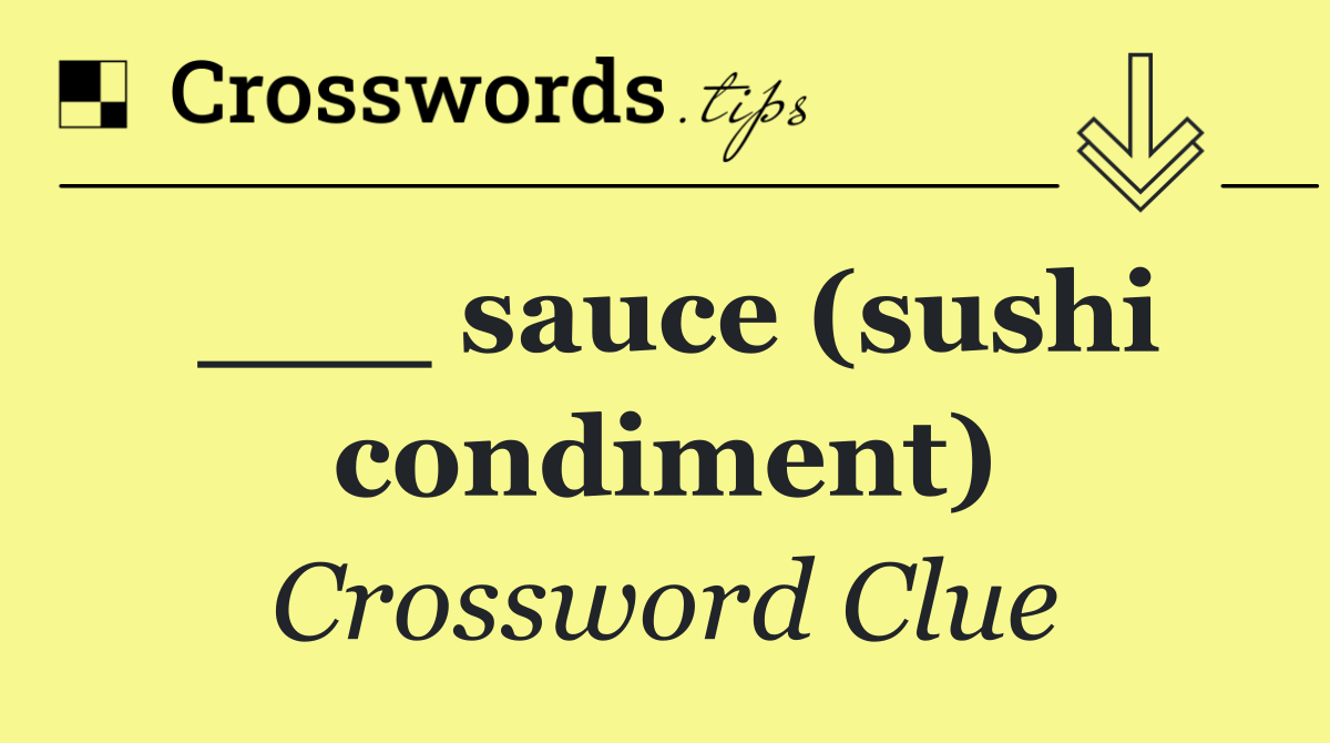 ___ sauce (sushi condiment)